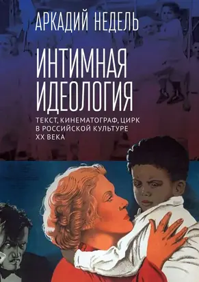 Интимная идеология. Текст, кинематограф, цирк в российской культуре ХХ века