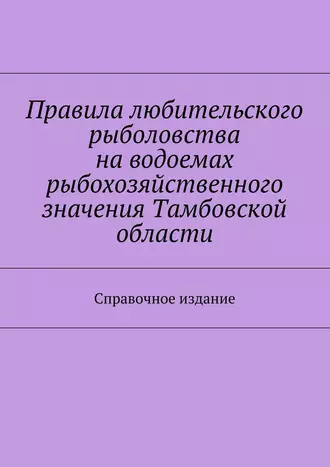 Правила любительского рыболовства на водоемах рыбохозяйственного значения Тамбовской области. Справочное издание