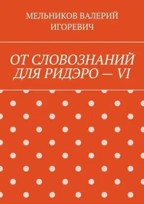 ОТ СЛОВОЗНАНИЙ ДЛЯ РИДЭРО – VI
