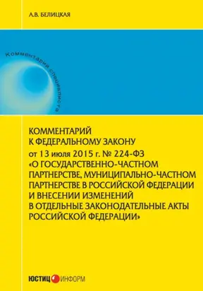 Комментарий к Федеральному закону от 13 июля 2015 г. № 224-ФЗ «О государственно-частном партнерстве, муниципально-частном партнерстве в Российской Федерации и внесении изменений в отдельные законодательные акты Российской Федерации»