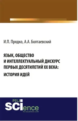 Язык, общество и интеллектуальный дискурс первых десятилетий XX века: История идей. (Аспирантура, Бакалавриат, Магистратура, Специалитет). Монография.