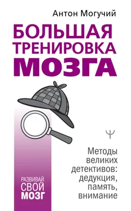 Большая тренировка мозга. Методы великих детективов: дедукция, память, внимание