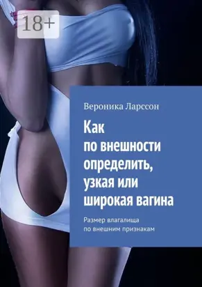 Как по внешности определить, узкая или широкая вагина. Размер влагалища по внешним признакам