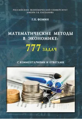 Математические методы в экономике: 777 задач с комментариями и ответами. (Аспирантура, Бакалавриат, Магистратура, Специалитет). Учебное пособие.