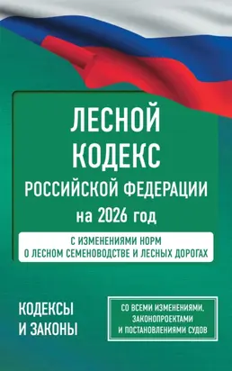 Лесной кодекс Российской Федерации на 2026 год. Со всеми изменениями, законопроектами и постановлениями судов