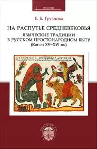 На распутье Средневековья: языческие традиции в русском простонародном быту (конец XV–XVI вв.).