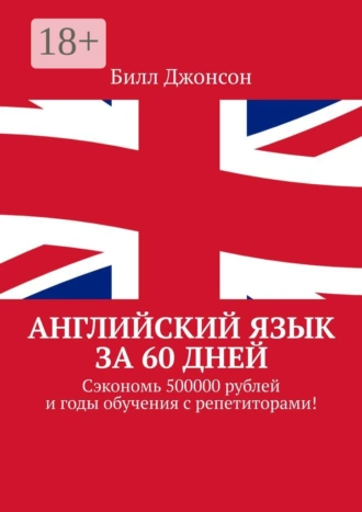 Английский язык за 60 дней. Сэкономь 500000 рублей и годы обучения с репетиторами!