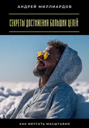 Секреты достижения больших целей. Как мечтать масштабно