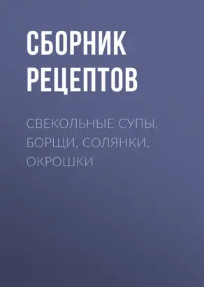 Свекольные супы, борщи, солянки, окрошки
