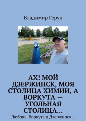 Ах! Мой Дзержинск, моя столица химии, а Воркута – угольная столица… Любовь, Воркута и Дзержинск…