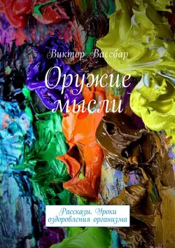 Оружие мысли. Рассказы. Уроки оздоровления организма