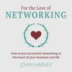For The Love of Networking - How to put successful networking at the heart of your business and life (Unabridged)