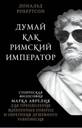 Думай как римский император [Стоическая философия Марка Аврелия для преодоления жизненных невзгод и обретения душевного равновесия] [litres]