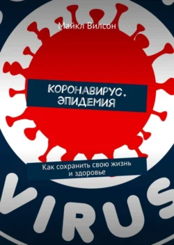 Коронавирус. Эпидемия. Как сохранить свою жизнь и здоровье