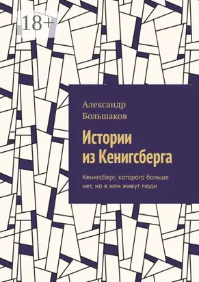 Истории из Кенигсберга. Кенигсберг, которого больше нет, но в нем живут люди