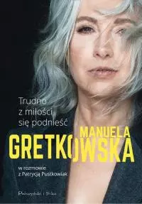 Trudno z miłości się podnieść. Manuela Gretkowska w rozmowie z Patrycją Pustkowiak
