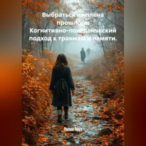 Выбраться из плена прошлого: Когнитивно-поведенческий подход к травмам и памяти.