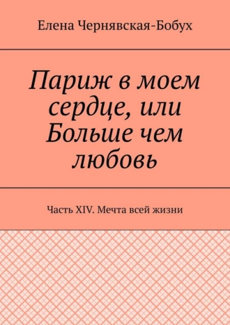 Париж в моем сердце, или Больше чем любовь. Часть XIV. Мечта всей жизни