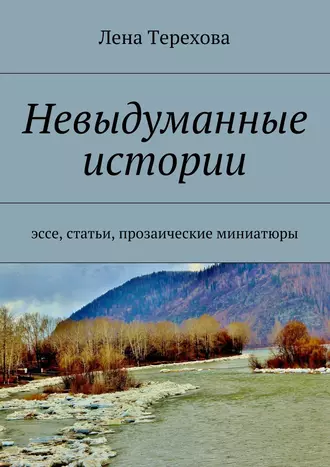 Невыдуманные истории. эссе, статьи, прозаические миниатюры