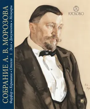 Собрание А. В. Морозова. Фарфор, керамика, стекло. Художественный каталог. Том 1. Эссе. Документы. Мемуары