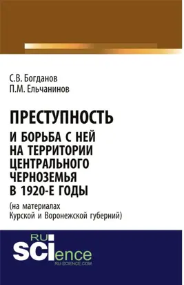 Преступность и борьба с ней на территории Центрального Черноземья в 1920-е годы (на материалах Курской и Воронежской губерний). (Адъюнктура, Аспирантура, Бакалавриат). Монография.