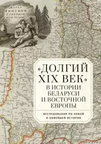 «Долгий XIX век» в истории Беларуси и Восточной Европы. Исследования по Новой и Новейшей истории [litres]