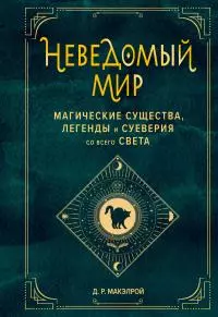 Неведомый мир. Магические существа, легенды и суеверия со всего света [litres]