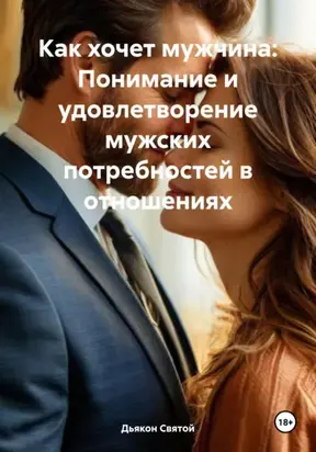 Как хочет мужчина: Понимание и удовлетворение мужских потребностей в отношениях