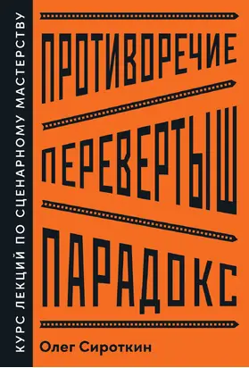 Противоречие. Перевертыш. Парадокс. Курс лекций по сценарному мастерству