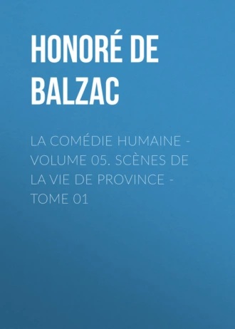 La Comédie humaine – Volume 05. Scènes de la vie de Province – Tome 01