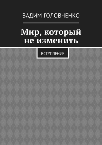 Мир, который не изменить. Вступление