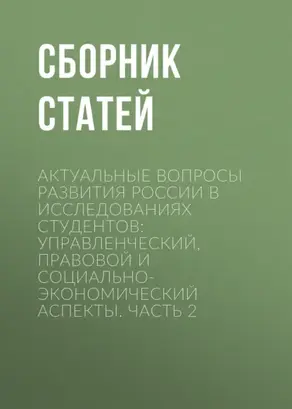 Актуальные вопросы развития России в исследованиях студентов: управленческий, правовой и социально-экономический аспекты. Часть 2