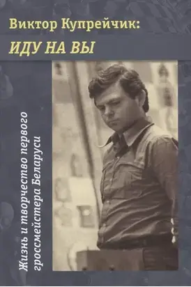 Виктор Купрейчик: Иду на вы. Жизнь и творчество первого гроссмейстера Беларуси