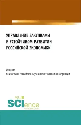 Сборник по итогам III Российской научно-практической конференции Управление закупками в устойчивом развитии Российской экономики . (Аспирантура, Бакалавриат, Магистратура). Сборник статей.