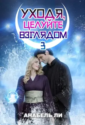Уходя, целуйте взглядом. Книга 3