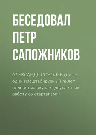 АЛЕКСАНДР СОБОЛЕВ:«Даже один масштабируемый пилот полностью окупает двухлетнюю работу со стартапами»