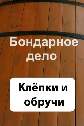 Бондарное дело. Клёпки и обручи