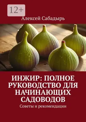 Инжир: полное руководство для начинающих садоводов. Советы и рекомендации