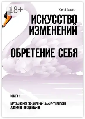 Искусство Изменений. Обретение Себя. Книга 1. Метафизика Жизненной Эффективности. Алхимия Процветания