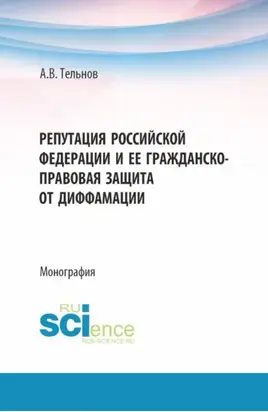 Репутация Российской Федерации и ее гражданско-правовая защита от диффамации. (Аспирантура, Бакалавриат, Магистратура). Монография.