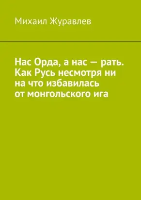 Нас Орда, а нас – рать. Как Русь несмотря ни на что избавилась от монгольского ига