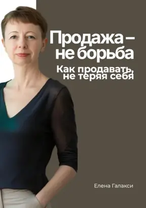 Продажа – не борьба. Как продавать, не теряя себя