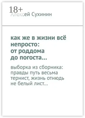 как же в жизни всё непросто: от роддома до погоста… выборка из сборника: правды путь весьма тернист, жизнь отнюдь не белый лист…