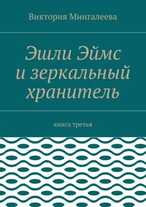 Эшли Эймс и зеркальный хранитель. Книга третья