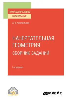 Начертательная геометрия. Сборник заданий 2-е изд., испр. и доп. Учебное пособие для СПО
