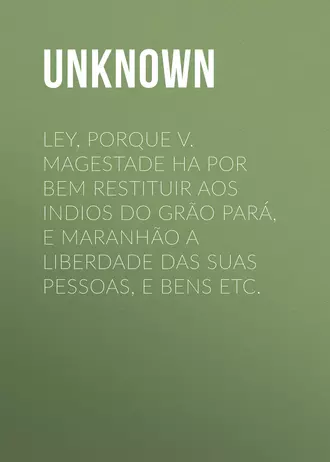 Ley, porque V. Magestade ha por bem restituir aos indios do Grão Pará, e Maranhão a liberdade das suas pessoas, e bens etc.