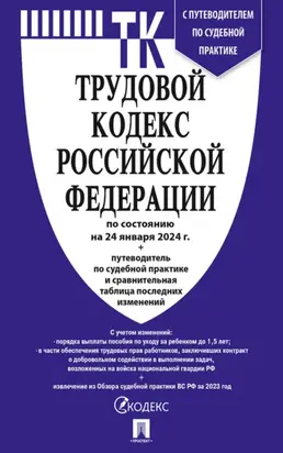Трудовой кодекс Российской Федерации по состоянию на 24 января 2024 г. + путеводитель по судебной практике и сравнительная таблица последних изменений