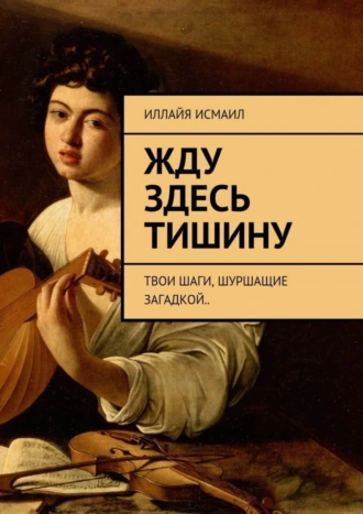 Жду здесь тишину. Твои шаги, шуршащие загадкой..