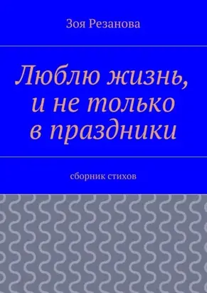 Люблю жизнь, и не только в праздники. Сборник стихов