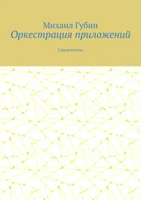 Оркестрация приложений. Самоучитель